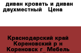 диван-кровать и диван двухместный › Цена ­ 3 500 - Краснодарский край, Кореновский р-н, Кореновск г. Мебель, интерьер » Диваны и кресла   . Краснодарский край